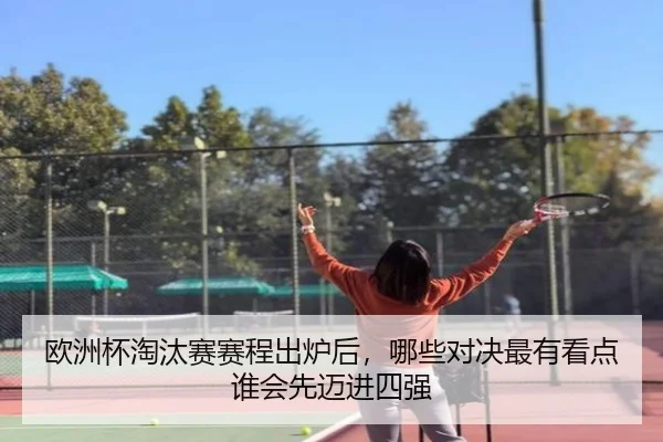 欧洲杯淘汰赛赛程出炉后，哪些对决最有看点谁会先迈进四强